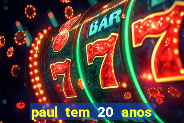 paul tem 20 anos de idade